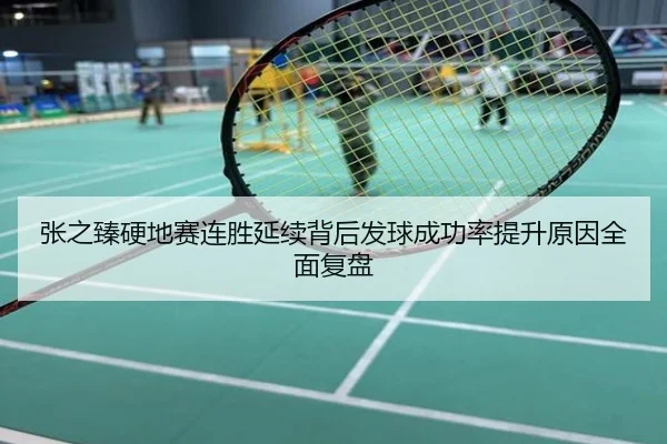 张之臻硬地赛连胜延续背后发球成功率提升原因全面复盘（c7）