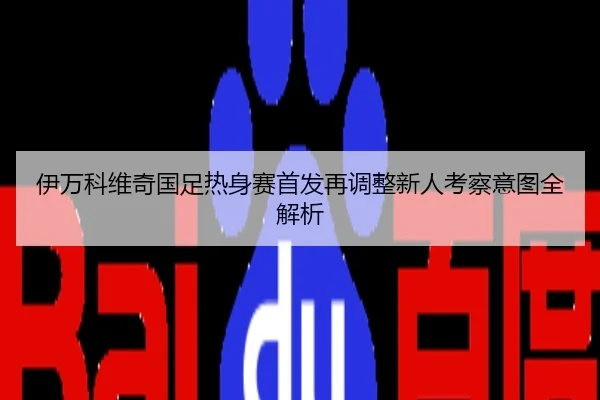 伊万科维奇国足热身赛首发再调整新人考察意图全解析（c7）
