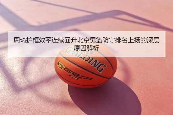 周琦护框效率连续回升北京男篮防守排名上扬的深层原因解析（c7）